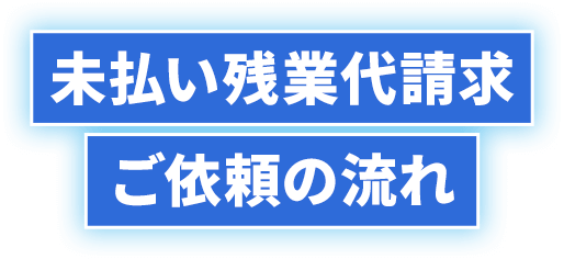 未払い残業代請求ご依頼の流れ