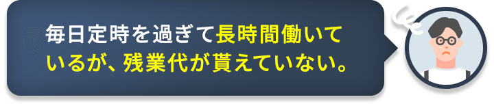 毎日定時を過ぎて長時間働いているが、残業代が貰えていない。