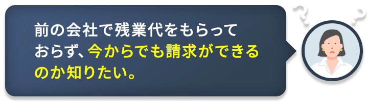 前の会社で残業代をもらっておらず、今からでも請求ができるのか知りたい。
