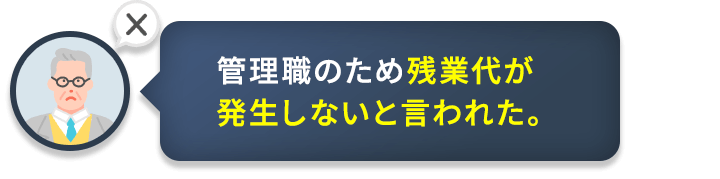 管理職のため残業代が発生しないと言われた。